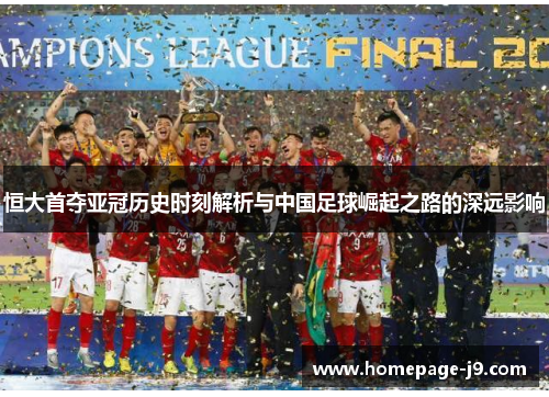 恒大首夺亚冠历史时刻解析与中国足球崛起之路的深远影响 恒大首夺亚冠历史时刻解析与中国足球崛起之路的深远影响