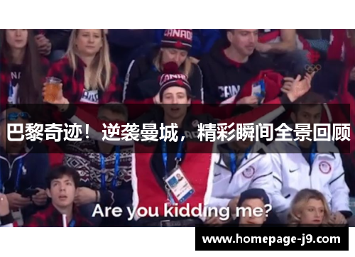 巴黎奇迹!逆袭曼城,精彩瞬间全景回顾 巴黎奇迹!逆袭曼城,精彩瞬间全景回顾