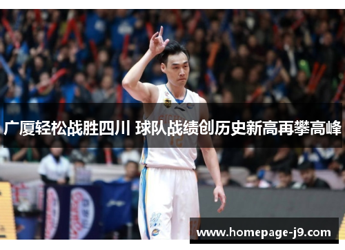 广厦轻松战胜四川 球队战绩创历史新高再攀高峰 广厦轻松战胜四川 球队战绩创历史新高再攀高峰