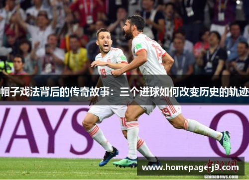帽子戏法背后的传奇故事:三个进球如何改变历史的轨迹 帽子戏法背后的传奇故事:三个进球如何改变历史的轨迹