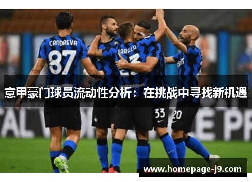 意甲豪门球员流动性分析:在挑战中寻找新机遇 意甲豪门球员流动性分析:在挑战中寻找新机遇