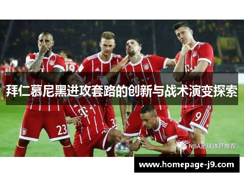 拜仁慕尼黑进攻套路的创新与战术演变探索 拜仁慕尼黑进攻套路的创新与战术演变探索