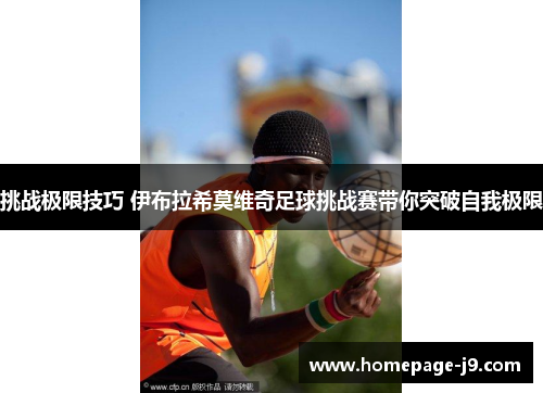 挑战极限技巧 伊布拉希莫维奇足球挑战赛带你突破自我极限 挑战极限技巧 伊布拉希莫维奇足球挑战赛带你突破自我极限