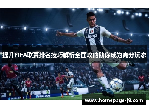 提升FIFA联赛排名技巧解析全面攻略助你成为高分玩家 提升FIFA联赛排名技巧解析全面攻略助你成为高分玩家