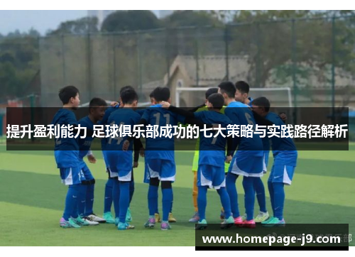 提升盈利能力 足球俱乐部成功的七大策略与实践路径解析 提升盈利能力 足球俱乐部成功的七大策略与实践路径解析
