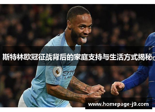 斯特林欧冠征战背后的家庭支持与生活方式揭秘 斯特林欧冠征战背后的家庭支持与生活方式揭秘