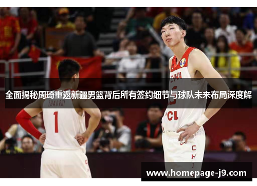 全面揭秘周琦重返新疆男篮背后所有签约细节与球队未来布局深度解 全面揭秘周琦重返新疆男篮背后所有签约细节与球队未来布局深度解