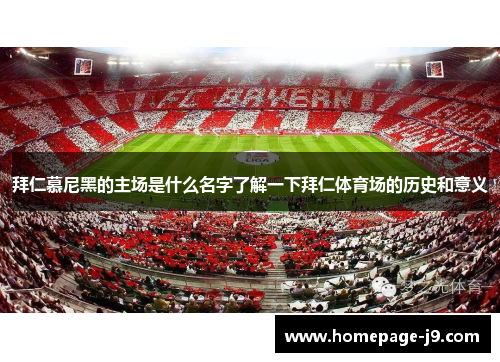 拜仁慕尼黑的主场是什么名字了解一下拜仁体育场的历史和意义 拜仁慕尼黑的主场是什么名字了解一下拜仁体育场的历史和意义