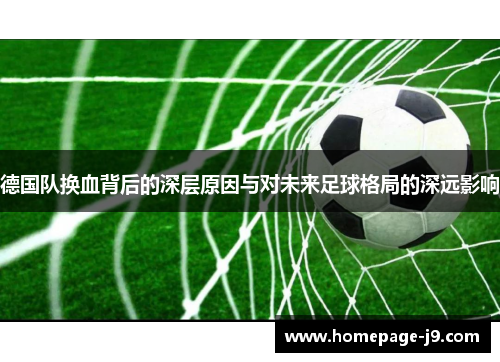 德国队换血背后的深层原因与对未来足球格局的深远影响