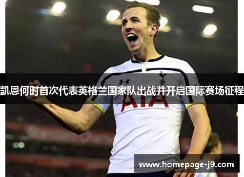 凯恩何时首次代表英格兰国家队出战并开启国际赛场征程