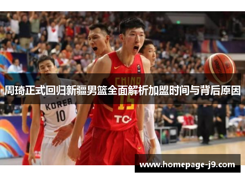 周琦正式回归新疆男篮全面解析加盟时间与背后原因