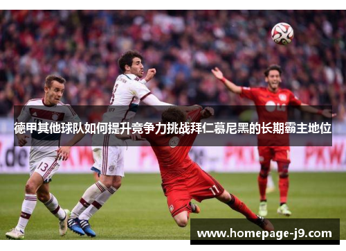 德甲其他球队如何提升竞争力挑战拜仁慕尼黑的长期霸主地位