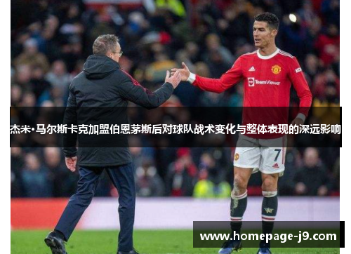 杰米·马尔斯卡克加盟伯恩茅斯后对球队战术变化与整体表现的深远影响 杰米·马尔斯卡克加盟伯恩茅斯后对球队战术变化与整体表现的深远影响