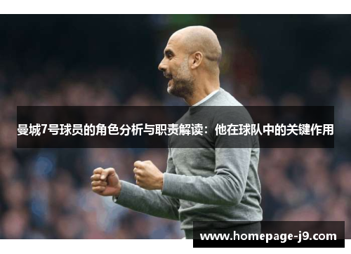 曼城7号球员的角色分析与职责解读:他在球队中的关键作用 曼城7号球员的角色分析与职责解读:他在球队中的关键作用