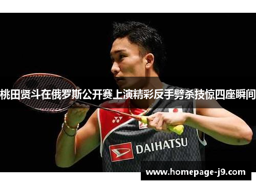 桃田贤斗在俄罗斯公开赛上演精彩反手劈杀技惊四座瞬间 桃田贤斗在俄罗斯公开赛上演精彩反手劈杀技惊四座瞬间