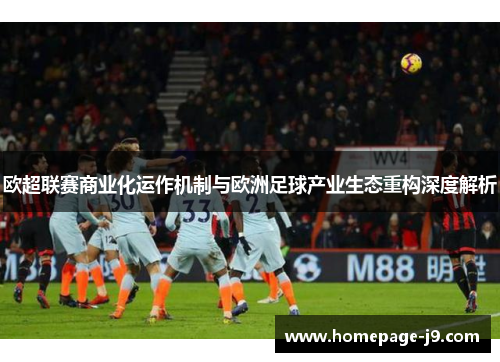 欧超联赛商业化运作机制与欧洲足球产业生态重构深度解析 欧超联赛商业化运作机制与欧洲足球产业生态重构深度解析