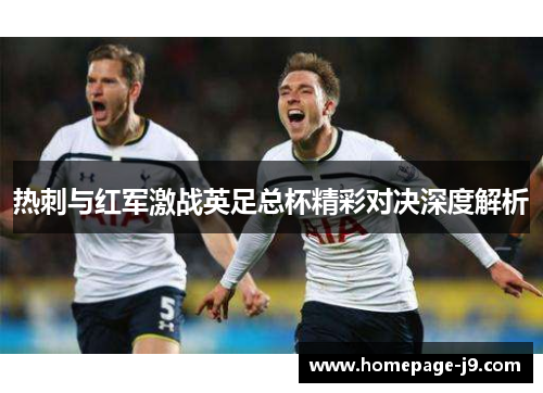 热刺与红军激战英足总杯精彩对决深度解析 热刺与红军激战英足总杯精彩对决深度解析