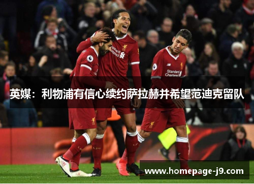 英媒：利物浦有信心续约萨拉赫并希望范迪克留队
