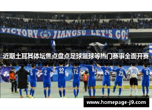 近期土耳其体坛焦点盘点足球篮球等热门赛事全面开赛 近期土耳其体坛焦点盘点足球篮球等热门赛事全面开赛