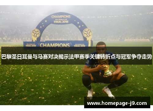 巴黎圣日耳曼与马赛对决揭示法甲赛季关键转折点与冠军争夺走势