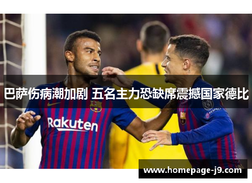 巴萨伤病潮加剧 五名主力恐缺席震撼国家德比 巴萨伤病潮加剧 五名主力恐缺席震撼国家德比