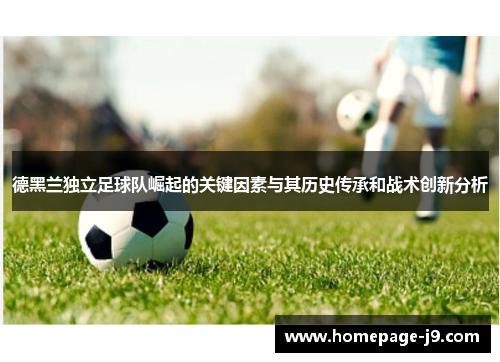 德黑兰独立足球队崛起的关键因素与其历史传承和战术创新分析 德黑兰独立足球队崛起的关键因素与其历史传承和战术创新分析