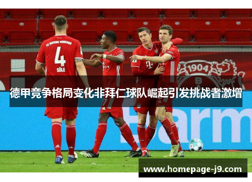 德甲竞争格局变化非拜仁球队崛起引发挑战者激增