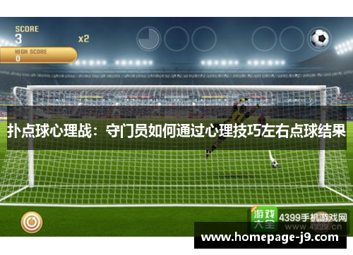 扑点球心理战:守门员如何通过心理技巧左右点球结果 扑点球心理战:守门员如何通过心理技巧左右点球结果