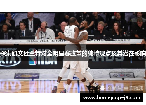 探索凯文杜兰特对全明星赛改革的独特观点及其潜在影响
