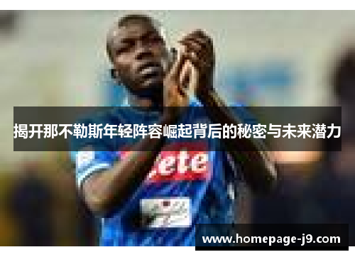 揭开那不勒斯年轻阵容崛起背后的秘密与未来潜力