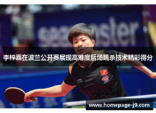 李梓嘉在波兰公开赛展现高难度后场跳杀技术精彩得分 李梓嘉在波兰公开赛展现高难度后场跳杀技术精彩得分