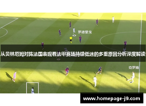 从贝林厄姆对阵法国表现看法甲赛场持续低迷的多重原因分析深度解读 从贝林厄姆对阵法国表现看法甲赛场持续低迷的多重原因分析深度解读