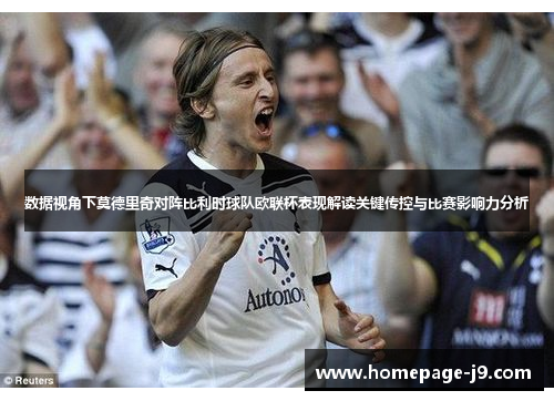 数据视角下莫德里奇对阵比利时球队欧联杯表现解读关键传控与比赛影响力分析 数据视角下莫德里奇对阵比利时球队欧联杯表现解读关键传控与比赛影响力分析