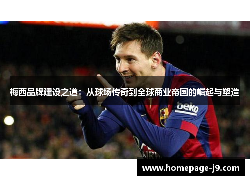 梅西品牌建设之道：从球场传奇到全球商业帝国的崛起与塑造