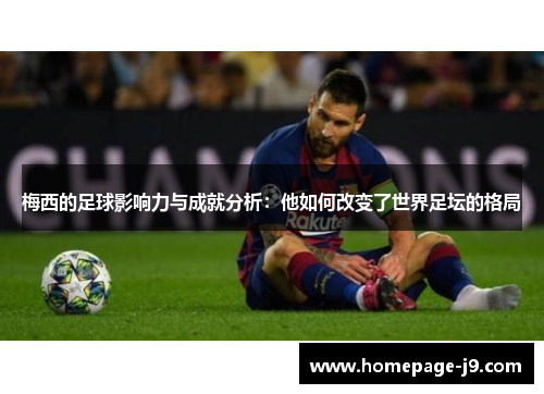 梅西的足球影响力与成就分析：他如何改变了世界足坛的格局