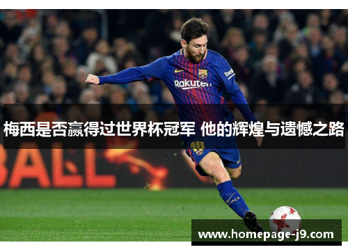 梅西是否赢得过世界杯冠军 他的辉煌与遗憾之路