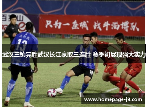 武汉三镇完胜武汉长江豪取三连胜 赛季初展现强大实力 武汉三镇完胜武汉长江豪取三连胜 赛季初展现强大实力