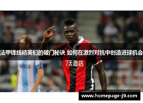 法甲锋线精英们的破门秘诀 如何在激烈对抗中创造进球机会 法甲锋线精英们的破门秘诀 如何在激烈对抗中创造进球机会