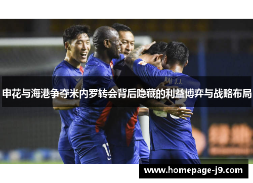 申花与海港争夺米内罗转会背后隐藏的利益博弈与战略布局