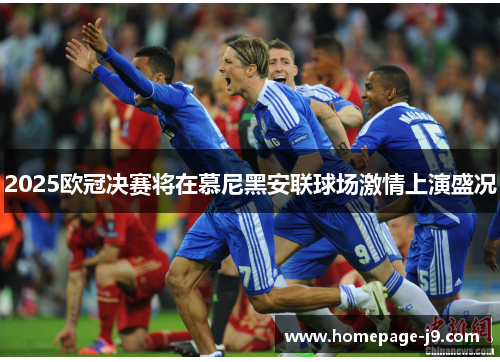 2025欧冠决赛将在慕尼黑安联球场激情上演盛况 2025欧冠决赛将在慕尼黑安联球场激情上演盛况