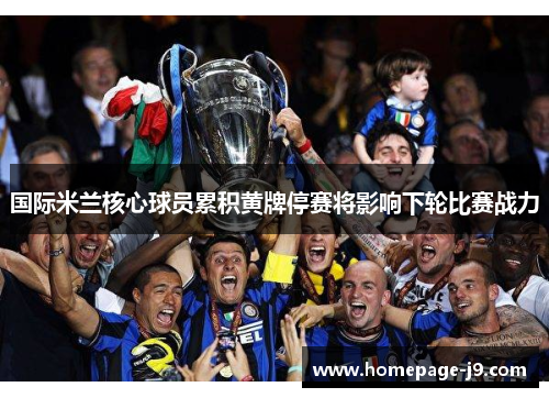 国际米兰核心球员累积黄牌停赛将影响下轮比赛战力 国际米兰核心球员累积黄牌停赛将影响下轮比赛战力