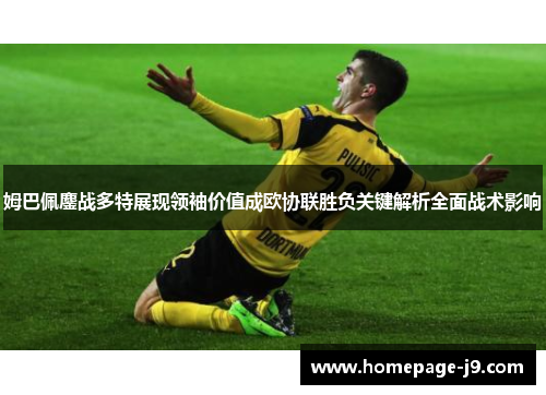 姆巴佩鏖战多特展现领袖价值成欧协联胜负关键解析全面战术影响 姆巴佩鏖战多特展现领袖价值成欧协联胜负关键解析全面战术影响