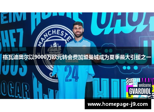 格瓦迪奥尔以9000万欧元转会费加盟曼城成为夏季最大引援之一
