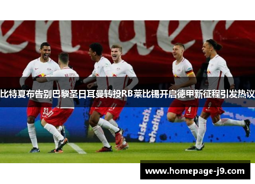 比特夏布告别巴黎圣日耳曼转投RB莱比锡开启德甲新征程引发热议 比特夏布告别巴黎圣日耳曼转投RB莱比锡开启德甲新征程引发热议