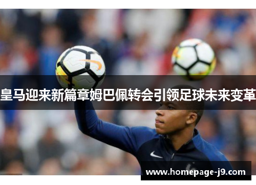 皇马迎来新篇章姆巴佩转会引领足球未来变革