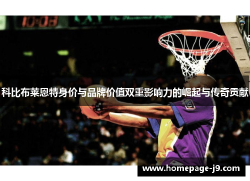 科比布莱恩特身价与品牌价值双重影响力的崛起与传奇贡献 科比布莱恩特身价与品牌价值双重影响力的崛起与传奇贡献