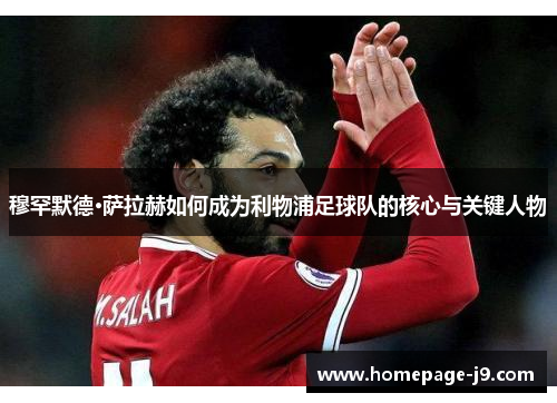 穆罕默德·萨拉赫如何成为利物浦足球队的核心与关键人物