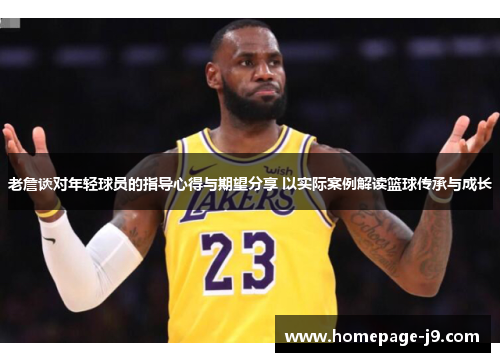 老詹谈对年轻球员的指导心得与期望分享 以实际案例解读篮球传承与成长