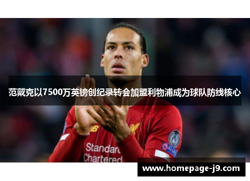 范戴克以7500万英镑创纪录转会加盟利物浦成为球队防线核心
