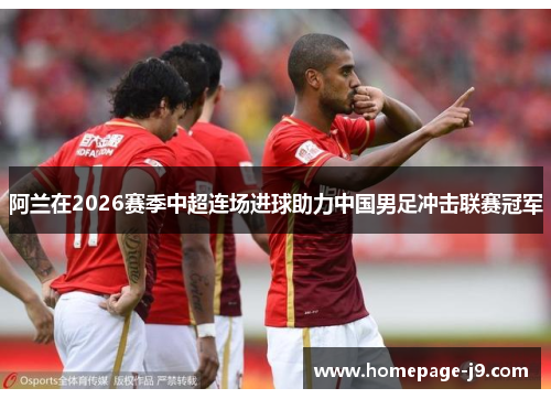 阿兰在2026赛季中超连场进球助力中国男足冲击联赛冠军